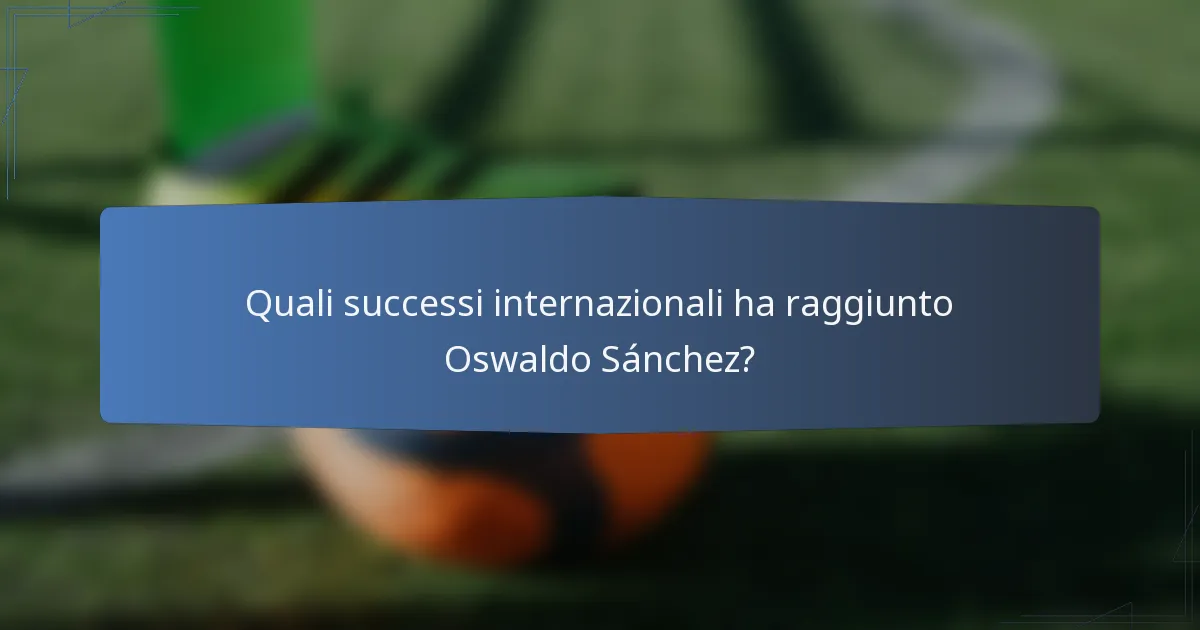 Quali successi internazionali ha raggiunto Oswaldo Sánchez?